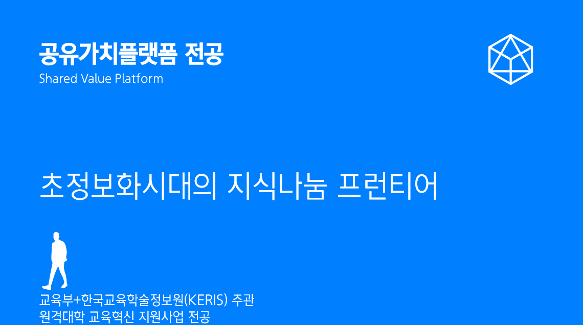 공유가치플랫폼 전공 Shared Value Platform. 초정보화시대의 지식나눔 프런티어. 교육부+한국교육학술정보원(KERIS) 주관 원격대학 교육혁신 지원사업 전공